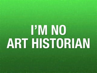 I’M NO
ART HISTORIAN
 