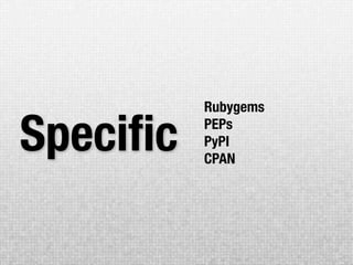 Rubygems

Speciﬁc   PEPs
          PyPI
          CPAN
 