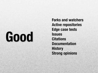 Forks and watchers
       Active repositories
       Edge case tests

Good   Issues
       Citations
       Documentation
       History
       Strong opinions
 