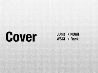 Cover   JUnit  NUnit
        WSGI  Rack
 