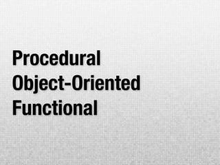 Procedural
Object-Oriented
Functional
 