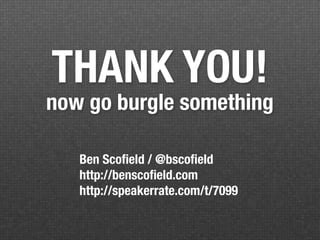 THANK YOU!
now go burgle something

   Ben Scoﬁeld / @bscoﬁeld
   http://benscoﬁeld.com
   http://speakerrate.com/t/7099
 