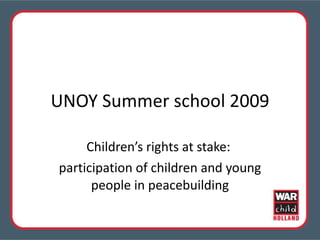 UNOY Summer school 2009 Children’s rights at stake:  participation of children and young people in peacebuilding 