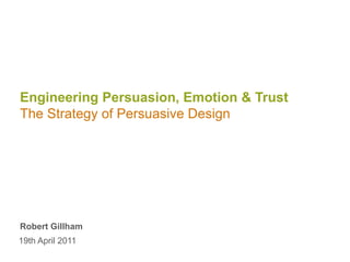 Engineering Persuasion, Emotion & TrustThe Strategy of Persuasive Design Robert Gillham 19th April 2011 