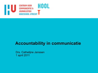 Accountability in communicatie Drs. Cathelijne Janssen 1 april 2011 