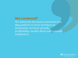 Not convinced?
We asked 500 European marketers how
they perform in terms of return on
investment, turnover growth,
profita...
