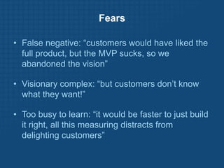 Minimum Viable ProductVisionary customers can “fill in the gaps” on missing features, if the product solves a real problem