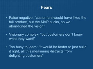 Minimum Viable Product<br /><ul><li>Visionary customers can “fill in the gaps” on missing features, if the product solves ...
