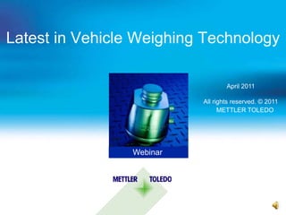 Latest in Vehicle Weighing Technology
Webinar
April 2011
All rights reserved. © 2011
METTLER TOLEDO
 