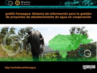 gvSIG Fonsagua: Sistema de información para la gestión de proyectos de abastecimiento de agua en cooperación http://cartolab.es/fonsagua 