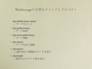 WebStorage


  obj.setItem(key,value)
   ◦
• obj.getItem(key)
   ◦
• obj.removeItem(key)
   ◦
• obj.clear()
   ◦
• obj.key(n)
   ◦n      (0        )
• obj.length
   ◦
 