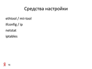 Средства настройки
ethtool / mii-tool
ifconfig / ip
netstat
iptables




 16
 