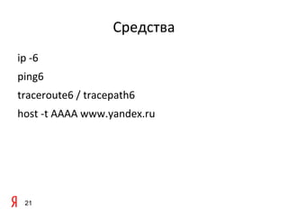 Средства
ip -6
ping6
traceroute6 / tracepath6
host -t AAAA www.yandex.ru




 21
 