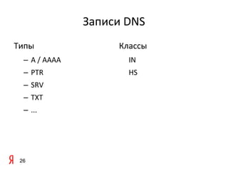 Записи DNS
Типы                Классы
  – A / AAAA          IN
  – PTR               HS
  – SRV
  – TXT
  – ...




 26
 