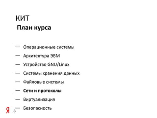 КИТ
    План курса

— Операционные системы
— Архитектура ЭВМ
— Устройство GNU/Linux
— Системы хранения данных
— Файловые системы
— Сети и протоколы
— Виртуализация
— Безопасность
3
 