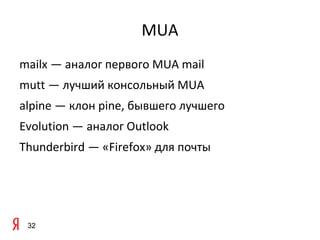 MUA
mailx — аналог первого MUA mail
mutt — лучший консольный MUA
alpine — клон pine, бывшего лучшего
Evolution — аналог Outlook
Thunderbird — «Firefox» для почты




 32
 