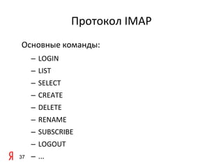 Протокол IMAP
Основные команды:
     – LOGIN
     – LIST
     – SELECT
     – CREATE
     – DELETE
     – RENAME
     – SUBSCRIBE
     – LOGOUT
37   – ...
 
