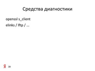 Средства диагностики
openssl s_client
elinks / lftp / ...




 39
 