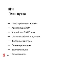 КИТ
 План курса

— Операционные системы
— Архитектура ЭВМ
— Устройство GNU/Linux
— Системы хранения данных
— Файловые системы
— Сети и протоколы
— Виртуализация
— Безопасность
41
 