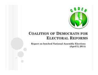 COALITION OF DEMOCRATS FOR
ELECTORAL REFORMS
Report on botched National Assembly Elections
(April 2, 2011)
 