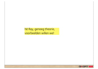 hé Ray, genoeg theorie,
voorbeelden willen we!
 