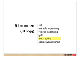 6 bronnen     tijd
              mentale inspanning
  (BJ Fogg)   fysieke inspanning
              geld
              niet-routine
              sociale wenselijkheid
 
