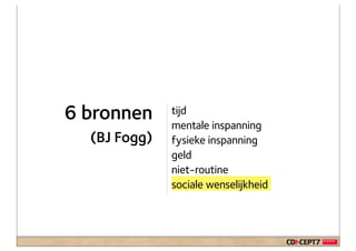 6 bronnen     tijd
              mentale inspanning
  (BJ Fogg)   fysieke inspanning
              geld
              niet-routine
              sociale wenselijkheid
 