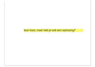 leuk hoor, maar heb je ook een oplossing?
 