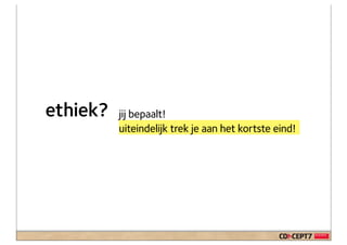 ethiek?   jij bepaalt!
          uiteindelijk trek je aan het kortste eind!
 