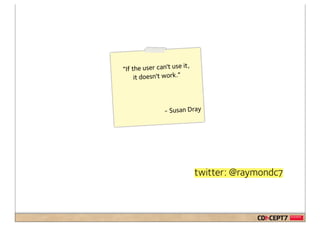 it ,
“If the user can't use
     it doesn't work.”



                - Susan Dray




                              twitter: @raymondc7
 