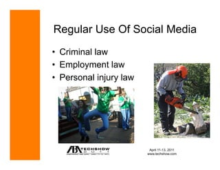 Regular Use Of Social Media
•  Criminal law
•  Employment law
•  Personal injury law




                          April 11-13, 2011
                         www.techshow.com
 