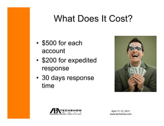 What Does It Cost?

•  $500 for each
   account
•  $200 for expedited
   response
•  30 days response
   time


                         April 11-13, 2011
                        www.techshow.com
 