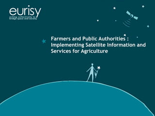 Farmers and Public Authorities :
Implementing Satellite Information and
Services for Agriculture
 