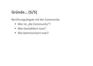 Gründe… (5/5) 
Berührungsängste mit der Community 
    Wer ist „die Community“? 
    Wen kontakGert man? 
    Wie kommuniziert man?  
 