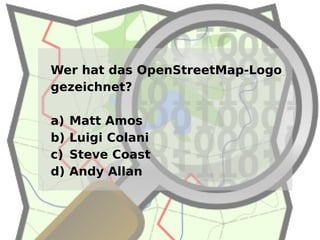 Wer hat das OpenStreetMap-Logo
gezeichnet?

a)   Matt Amos
b)   Luigi Colani
c)   Steve Coast
d)   Andy Allan
 