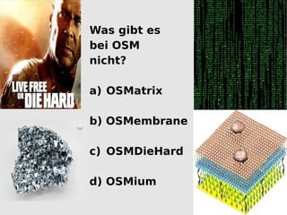 Was gibt es
bei OSM
nicht?

a) OSMatrix

b) OSMembrane

c) OSMDieHard

d) OSMium
 