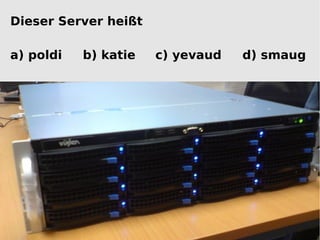 Dieser Server heißt

a) poldi   b) katie   c) yevaud   d) smaug
 