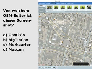 Von welchem
OSM-Editor ist
dieser Screen-
shot?

a)   Osm2Go
b)   BigTinCan
c)   Merkaartor
d)   Mapzen
 