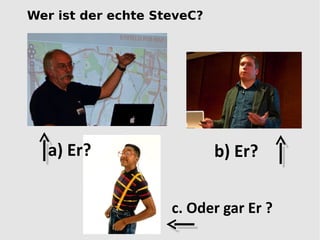 Wer ist der echte SteveC?




  a) Er?                    b) Er?


                    c. Oder gar Er ?
 