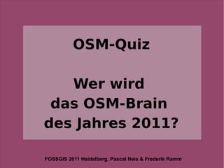 OSM-Quiz

   Wer wird
 das OSM-Brain
des Jahres 2011?

FOSSGIS 2011 Heidelberg, Pascal Neis & Frederik Ramm
 