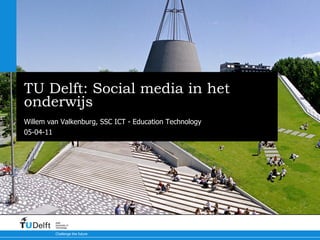 TU Delft: Social media in het onderwijs E-learning congres 2011 Willem van Valkenburg, SSC ICT - Education Technology 