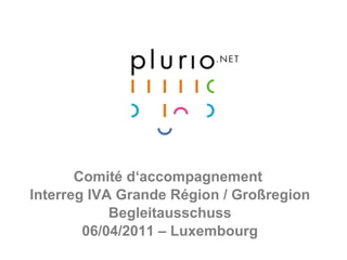 Comité d‘accompagnement  Interreg IVA Grande Région / Großregion Begleitausschuss 06/04/2011 – Luxembourg 