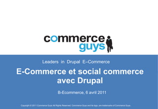 Leaders in Drupal E–Commerce

E-Commerce et social commerce
        avec Drupal
                                      B-Ecommerce, 6 avril 2011


 Copyright © 2011 Commerce Guys All Rights Reserved. Commerce Guys and its logo, are trademarks of Commerce Guys.
 