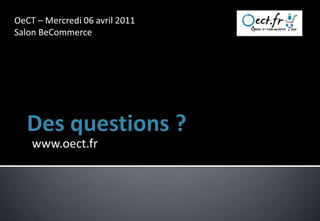 OeCT – Mercredi 06 avril 2011
Salon BeCommerce




    www.oect.fr
 