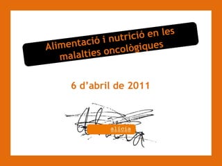 Alimentació i nutrició en les malalties oncològiques 6 d’abril de 2011 
