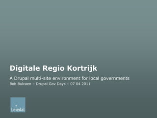 Digitale Regio Kortrijk A Drupal multi-site environment for local governments Bob Bulcaen – Drupal Gov Days – 07 04 2011 
