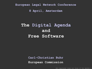 European Legal Network Conference 8 April, Amsterdam The  Digital Agenda and Free Software Carl-Christian Buhr European Commission (All expressed views are those of the speaker.) 