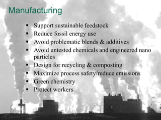 Manufacturing
       Support sustainable feedstock
       Reduce fossil energy use
       Avoid problematic blends & additives
       Avoid untested chemicals and engineered nano
        particles
       Design for recycling & composting
       Maximize process safety/reduce emissions
       Green chemistry
       Protect workers


                      38
 