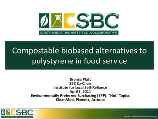 Compostable biobased alternatives to
    polystyrene in food service
                         Brenda Platt
                         SBC Co-Chair
               Institute for Local Self-Reliance
                         April 8, 2011
    Environmentally Preferred Purchasing (EPP): "Hot" Topics
                 CleanMed, Phoenix, Arizona


                                                         www.sustainablebiomaterials.org
 