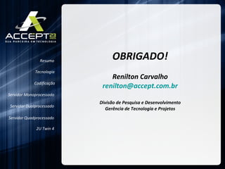 OBRIGADO! Renilton Carvalho [email_address] Divisão de Pesquisa e Desenvolvimento Gerência de Tecnologia e Projetos Resumo Servidor Monoprocessado Servidor Dualprocessado Servidor Quadprocessado 2U Twin 4 Codificação Tecnologia 